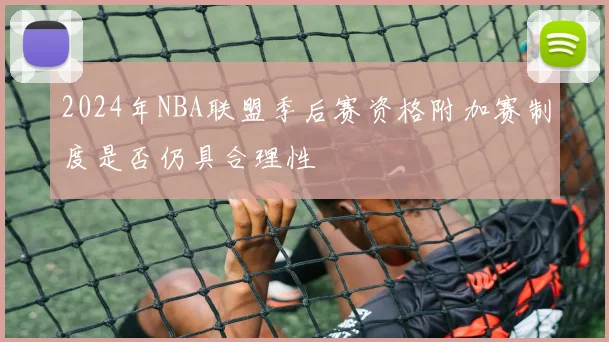 2024年NBA联盟季后赛资格附加赛制度是否仍具合理性