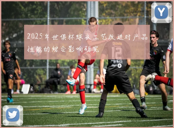 2025年世俱杯球衣工艺改进对产品性能的综合影响研究