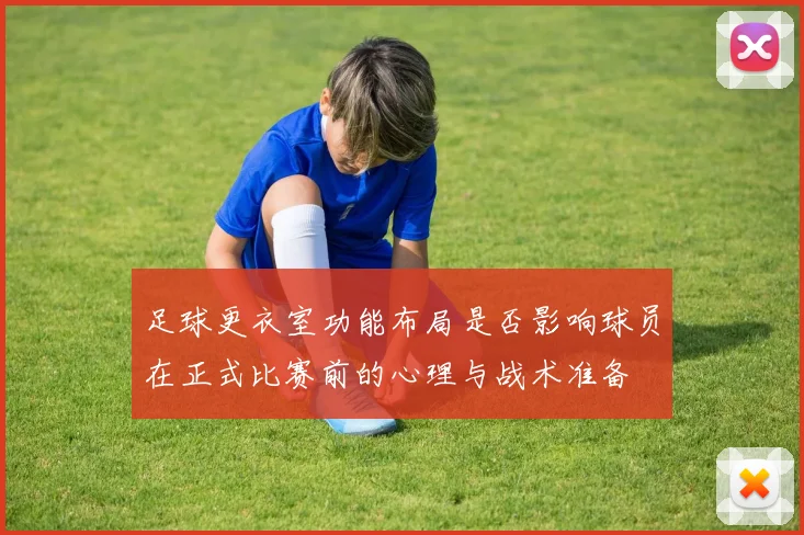 足球更衣室功能布局是否影响球员在正式比赛前的心理与战术准备