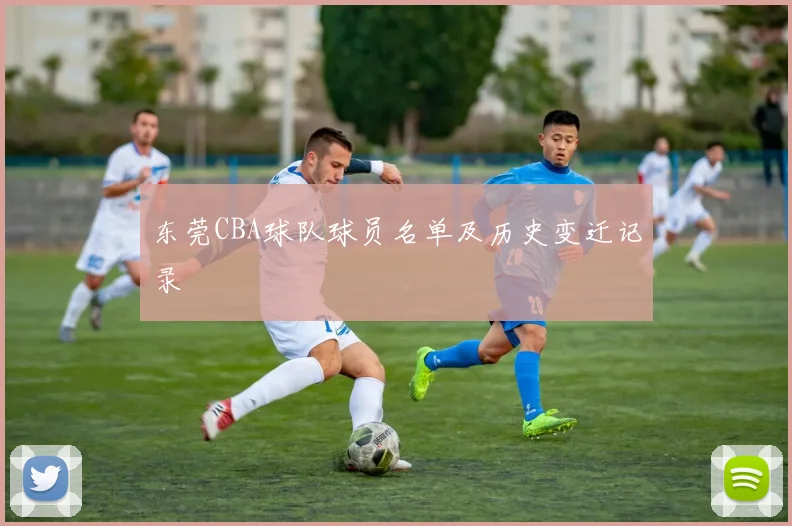 东莞CBA球队球员名单及历史变迁记录