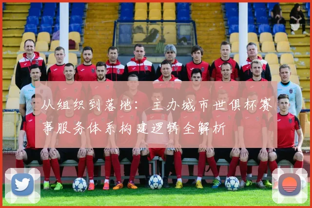 从组织到落地：主办城市世俱杯赛事服务体系构建逻辑全解析