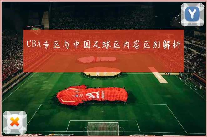 CBA专区与中国足球区内容区别解析
