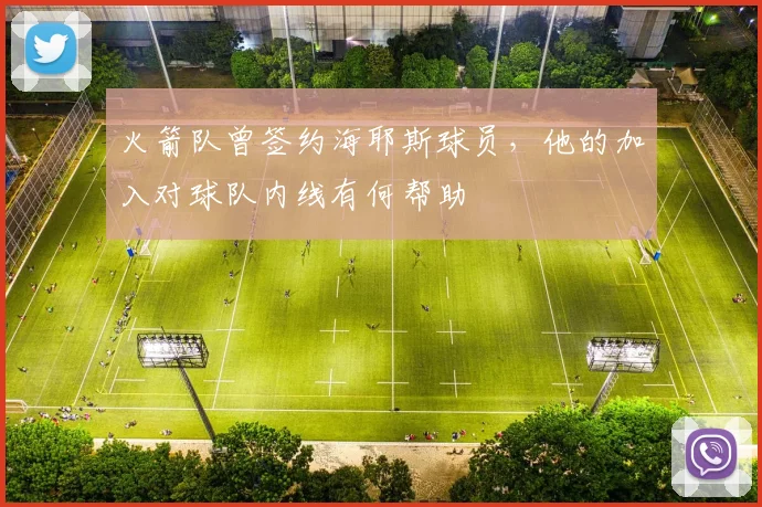 火箭队曾签约海耶斯球员，他的加入对球队内线有何帮助