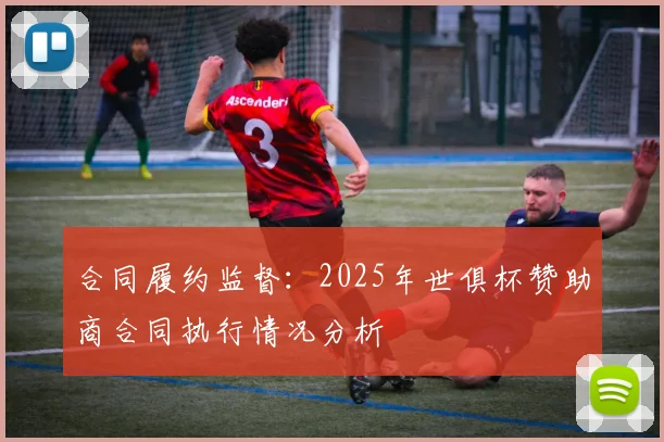 合同履约监督：2025年世俱杯赞助商合同执行情况分析
